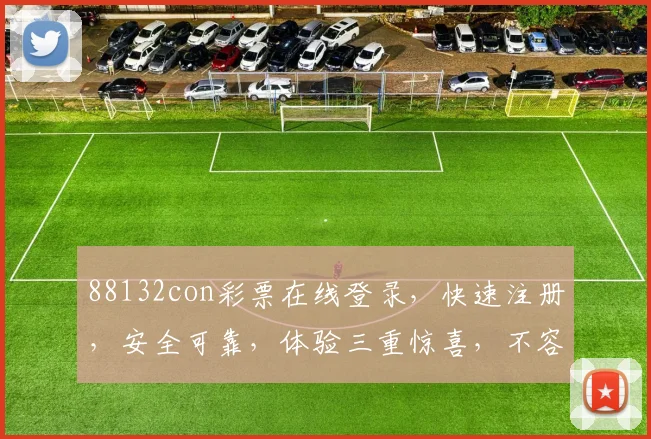 88132con彩票在线登录，快速注册，安全可靠，体验三重惊喜，不容错过