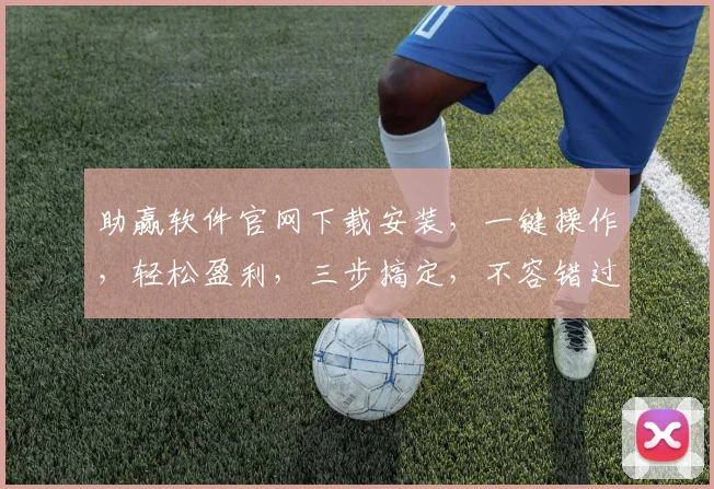 助赢软件官网下载安装，一键操作，轻松盈利，三步搞定，不容错过，立即体验