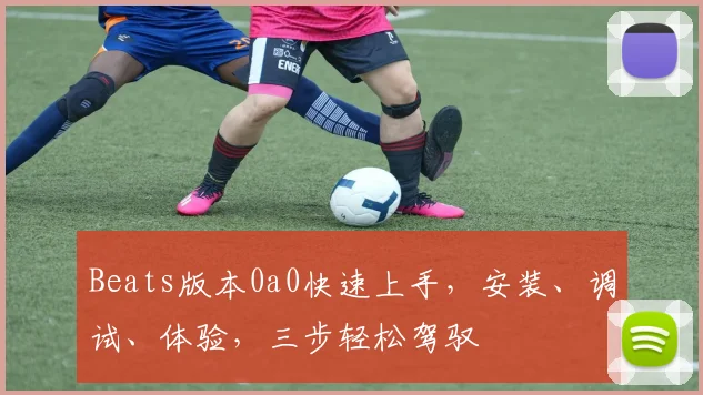 Beats版本0a0快速上手，安装、调试、体验，三步轻松驾驭