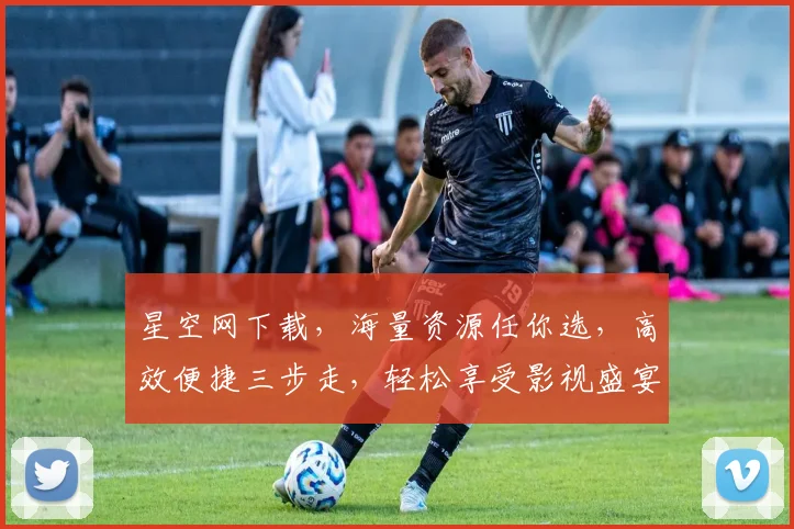 星空网下载，海量资源任你选，高效便捷三步走，轻松享受影视盛宴，不容错过