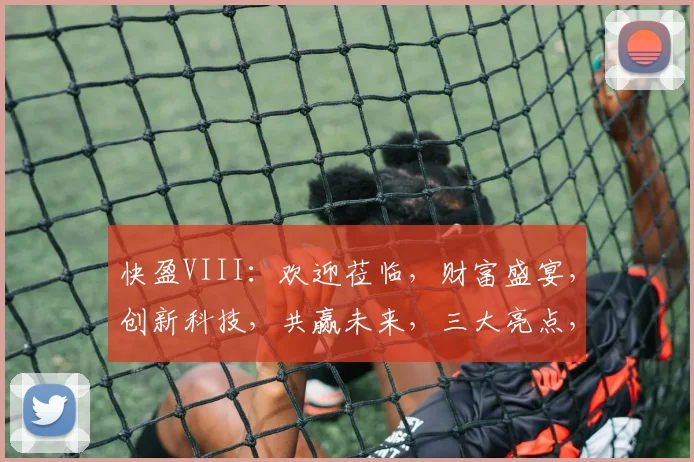 快盈VIII：欢迎莅临，财富盛宴，创新科技，共赢未来，三大亮点，不容错过