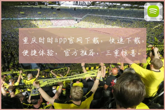 重庆时时app官网下载，快速下载，便捷体验，官方推荐，三重惊喜，不容错过