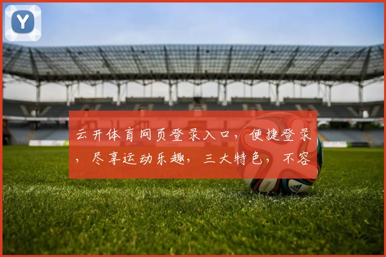 云开体育网页登录入口，便捷登录，尽享运动乐趣，三大特色，不容错过，体验非凡