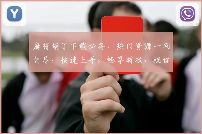麻将胡了下载必备，热门资源一网打尽，快速上手，畅享游戏，祝你成功，笑傲牌桌