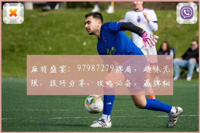 麻将盛宴：97987279牌局，趣味无限，技巧分享，攻略必备，赢牌秘籍