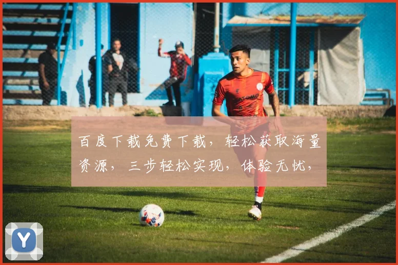 百度下载免费下载，轻松获取海量资源，三步轻松实现，体验无忧，不容错过